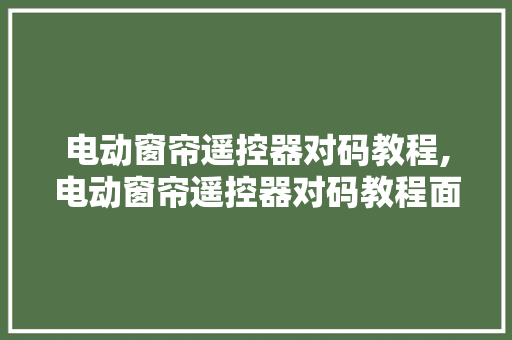 电动窗帘遥控器对码教程,电动窗帘遥控器对码教程面板。 智能科技