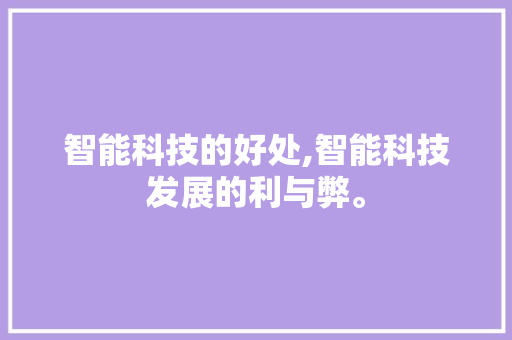 智能科技的好处,智能科技发展的利与弊。 智能科技