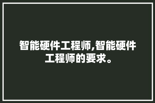 智能硬件工程师,智能硬件工程师的要求。 智能科技