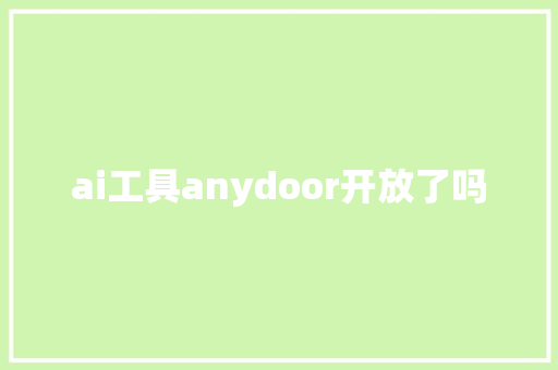 ai工具anydoor开放了吗 人工智能