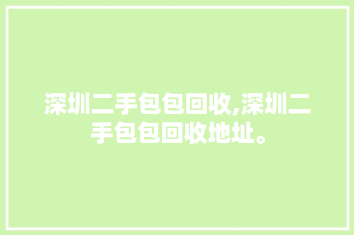 深圳二手包包回收,深圳二手包包回收地址。 智能科技