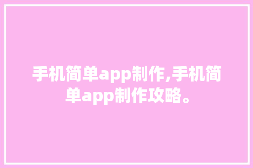 手机简单app制作,手机简单app制作攻略。 智能科技