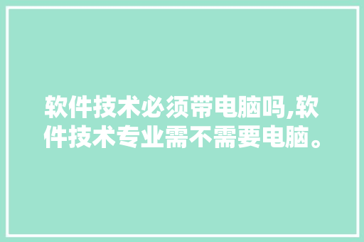软件技术必须带电脑吗,软件技术专业需不需要电脑。 软件技术