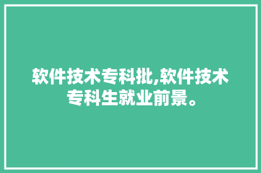 软件技术专科批,软件技术专科生就业前景。 软件技术