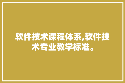 软件技术课程体系,软件技术专业教学标准。 软件技术