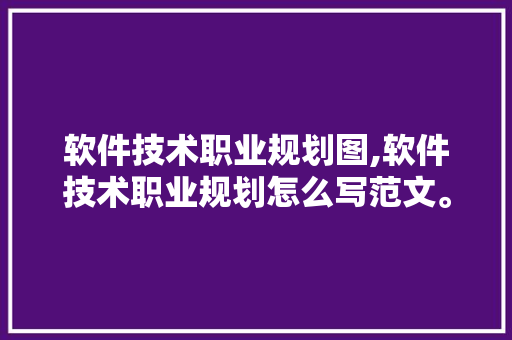 软件技术职业规划图,软件技术职业规划怎么写范文。 软件技术