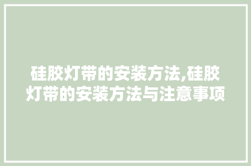 硅胶灯带的安装方法,硅胶灯带的安装方法与注意事项。 智能科技