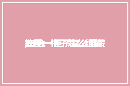 三合一柜子怎么组装
,三合一柜子怎么组装
教程。 智能科技