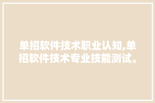 单招软件技术职业认知,单招软件技术专业技能测试。 软件技术