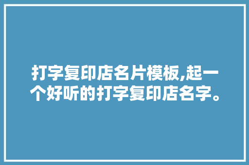打字复印店名片模板,起一个好听的打字复印店名字。 智能科技