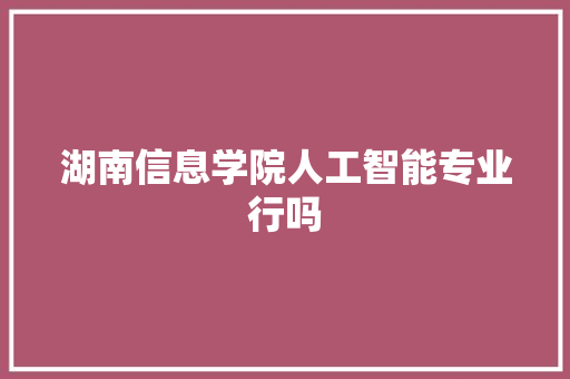 湖南信息学院人工智能专业行吗 人工智能