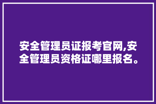 安全管理员证报考官网,安全管理员资格证哪里报名。 智能科技