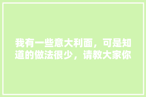 我有一些意大利面，可是知道的做法很少，请教大家你们是怎么做的 人工智能