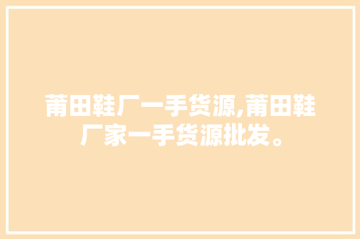 莆田鞋厂一手货源,莆田鞋厂家一手货源批发。 智能科技