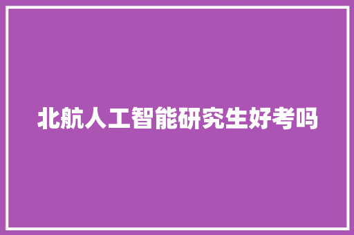 北航人工智能研究生好考吗 人工智能