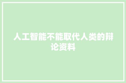 人工智能不能取代人类的辩论资料 人工智能