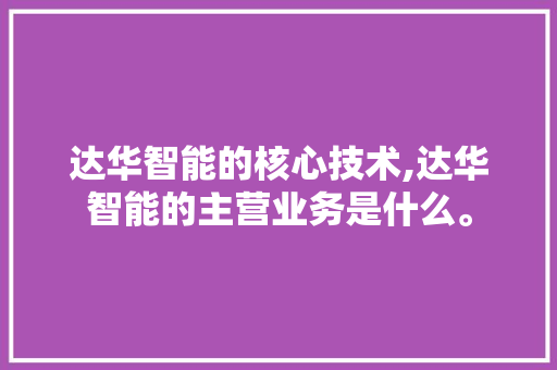 达华智能的核心技术,达华智能的主营业务是什么。 智能科技