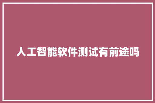 人工智能软件测试有前途吗 人工智能