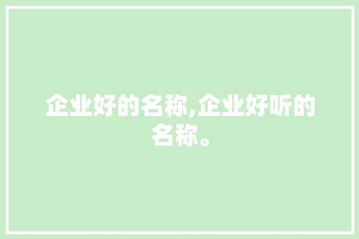 企业好的名称,企业好听的名称。 智能科技