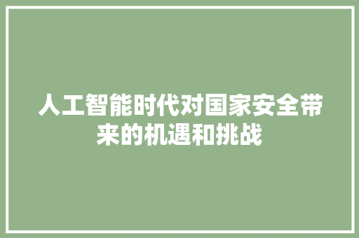 人工智能时代对国家安全带来的机遇和挑战 人工智能