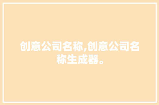 创意公司名称,创意公司名称生成器。 智能科技