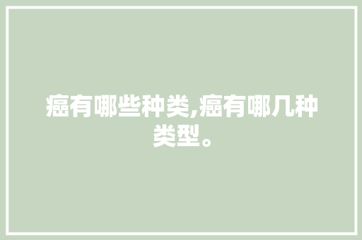 癌有哪些种类,癌有哪几种类型。 智能科技