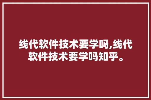 线代软件技术要学吗,线代软件技术要学吗知乎。 软件技术