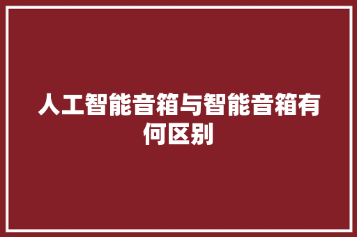 人工智能音箱与智能音箱有何区别 人工智能