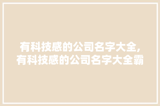 有科技感的公司名字大全,有科技感的公司名字大全霸气。 智能科技