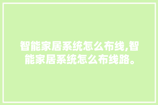 智能家居系统怎么布线,智能家居系统怎么布线路。 智能科技