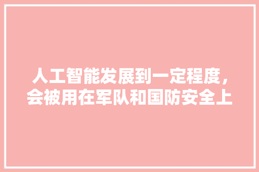 人工智能发展到一定程度，会被用在军队和国防安全上吗 人工智能