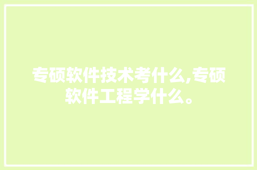 专硕软件技术考什么,专硕软件工程学什么。 软件技术