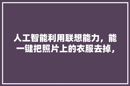 人工智能利用联想能力，能一键把照片上的衣服去掉，怎么看 人工智能