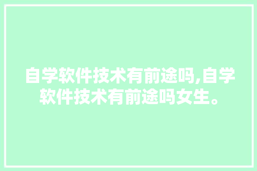 自学软件技术有前途吗,自学软件技术有前途吗女生。 软件技术