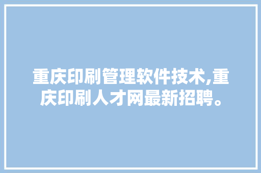 重庆印刷管理软件技术,重庆印刷人才网最新招聘。 软件技术