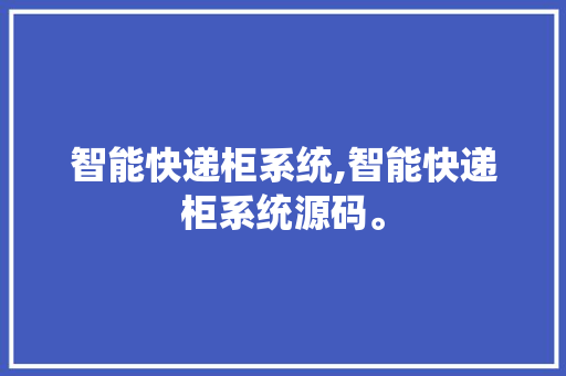 智能快递柜系统,智能快递柜系统源码。 智能科技