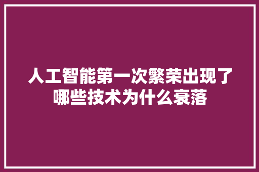 人工智能第一次繁荣出现了哪些技术为什么衰落 人工智能