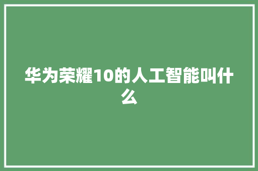 华为荣耀10的人工智能叫什么 人工智能