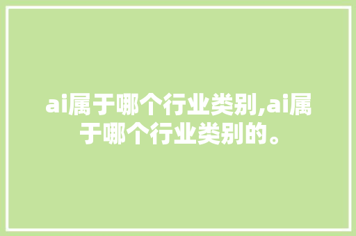 ai属于哪个行业类别,ai属于哪个行业类别的。 智能科技
