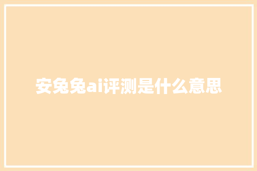 安兔兔ai评测是什么意思 人工智能