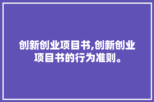 创新创业项目书,创新创业项目书的行为准则。 智能科技