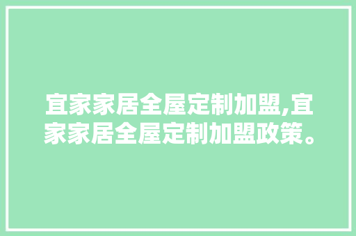 宜家家居全屋定制加盟,宜家家居全屋定制加盟政策。 智能科技
