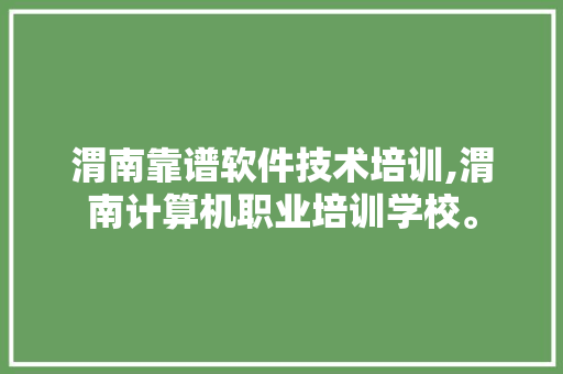 渭南靠谱软件技术培训,渭南计算机职业培训学校。 软件技术