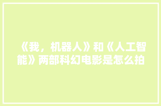《我，机器人》和《人工智能》两部科幻电影是怎么拍摄而成的 人工智能