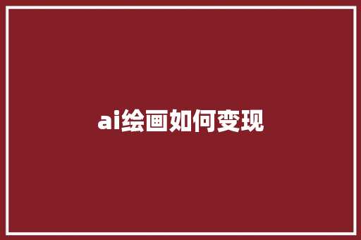 ai绘画如何变现 人工智能