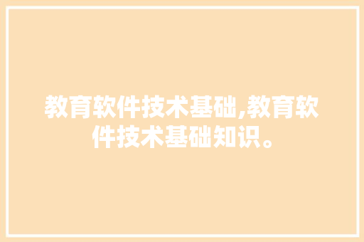 教育软件技术基础,教育软件技术基础知识。 软件技术