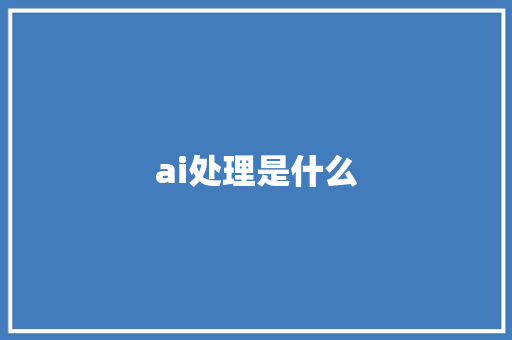 ai处理是什么 人工智能