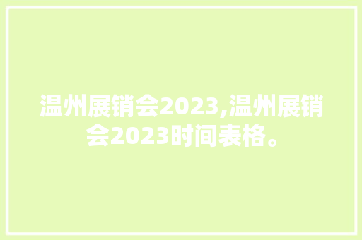 温州展销会2023,温州展销会2023时间表格。 智能科技