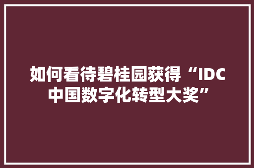 如何看待碧桂园获得“IDC中国数字化转型大奖” 人工智能