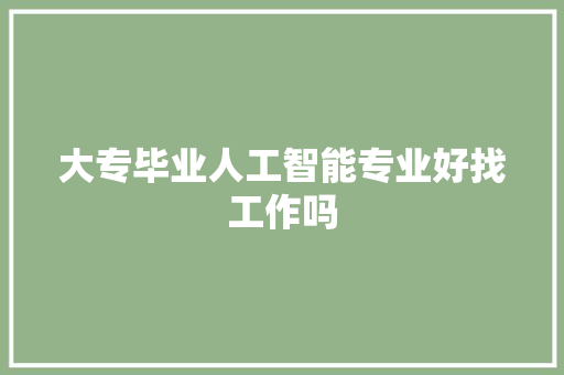 大专毕业人工智能专业好找工作吗 人工智能
